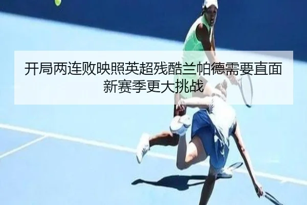 开局两连败映照英超残酷兰帕德需要直面新赛季更大挑战
